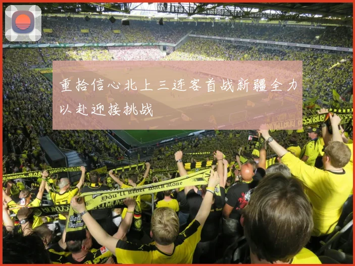 重拾信心北上三连客首战新疆全力以赴迎接挑战