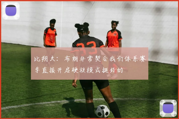 比朔夫：布朗非常契合我们体系赛季直接开启硬核模式挺好的