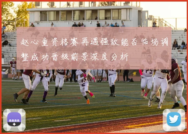 赵心童资格赛再遇强敌能否临场调整成功晋级前景深度分析